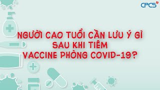 Người cao tuổi cần lưu ý gì sau khi tiêm vaccine phòng Covid-19?