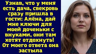 Узнав, что у меня есть дача, свекровь сразу пришла в гости: Алёна, дай мне ключи для моей доченьки