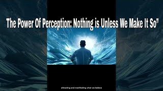 The Power Of Perception: Nothing is, Unless We Make It So”