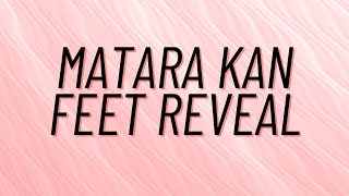 MATARA KAN FOOT REVEAL ( REAL FEET! )