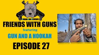 FRIENDS WITH GUNS: EPISODE 27 FEATURING GUN AND A HOOKAH