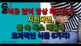 이유 없이 항상 피곤하고 지친다면 몸 속 독소 배출에 효과적인 식품 6가지!