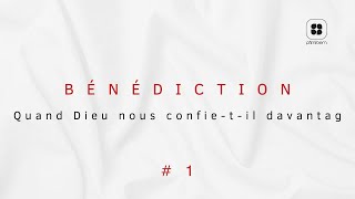 BÉNÉDICTION #1 – Quand Dieu nous confie-t-il davantage