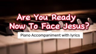 Are You Ready Now To Face Jesus piano Accompaniment minus one with lyrics