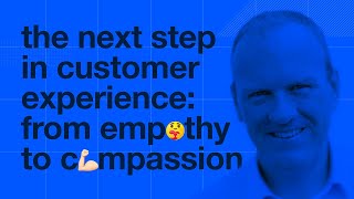 The next step in customer experience: from empathy to compassion