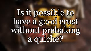 Is it possible to have a good crust without prebaking a quiche?