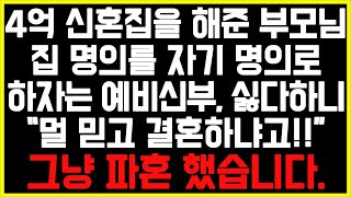 [실화사연] 4억 신혼집을 해준 부모님집 명의를 자기 명의로하자는 예비신부, 싫다하니“멀 믿고 결혼하냐고!!“그냥 파혼 했습니다./썰/사연/네이트판/결시친