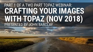 Part 1/2 - Crafting Your images with Topaz, presented by John Barclay (Nov 2018)