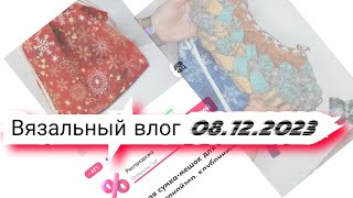 Вязальный влог 1-8.12.2023, готовые работы, продвижения, проектные сумки, новые процессы.