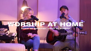 Worship At Home - Christ Be Magnified/ Heart of Worship