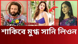 শাকিবে মুগ্ধ সানিলিওনি | শাকিবের নায়িকা হতে যে কোন শর্তে রাজি সানিলিওন | shakib khan news | star ct