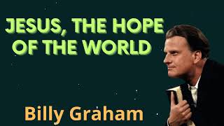 Jesus, The Hope of the World  - Billy Graham Message