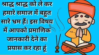 श्राद्ध को ले कर हमारे समाज में बहुत सारे भ्रम हैं। इस विषय में आपको प्रमाणिक जानकारी देने का प्रयास
