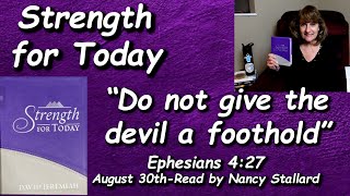 Strength for Today 8-30 “Don't give  devil a foothold” Read Nancy Stallard Eph 4:27 By Dr. Jeremiah