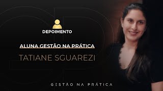 Tatiane Sguarezi | Aluna Gestão na Prática | Depoimento