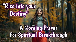 Rise into your Destiny | Morning Prayer for Spiritual Breakthrough