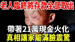 64歲老人臨終將存款全部取出，帶著21萬現金火化，真相讓家屬滿臉震驚！【老人社】