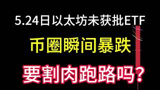 5.24日以太坊ETF并未获批！比特币价格瞬跌！获批时间可能长达十年！布局这些币有利可图!