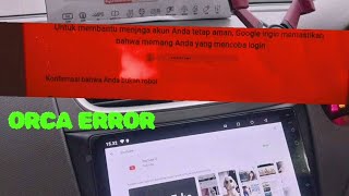 Head Unit ORCA ERROR. Tidak bisa Connec. tidak bisa login YOUtube