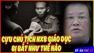 Nhận Cảm Ơn Gần 25 Tỷ Đồng - Cựu Chủ Tịch NXB Giáo Dục Đã Bị Bắt Như Thế Nào