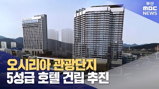 오시리아 관광단지 5성급 호텔 건립 추진 (2024-11-15,금/뉴스투데이/부산MBC)