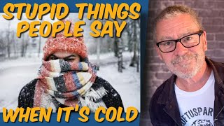 stupid things people say when it's cold