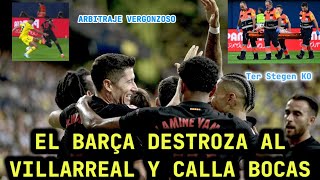 💥EL BARÇA DESTROZA AL VILLARREAL Y CALLA BOCAS💥 ARBITRAJE VERGONZOSO Y TER STEGEN ROTO