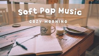 🎵[Playlist]❤️ Soft Pop Music,  Cozy Morning with coffee & favorite book, Happy & Relaxing Songs