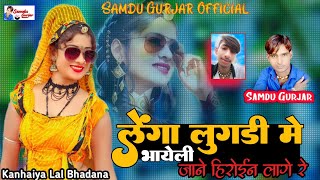 लेगा लुगड़ी में भायेली जाने हिरोईन लागे रे || Singer Samdu Gurjar || Kanhaiya Lal Bhadana