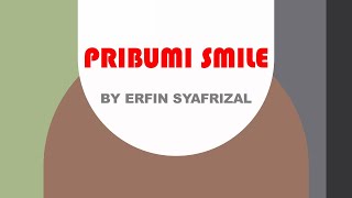 PRIBUMI SMILE. BY ERFIN SYAFRIZAL