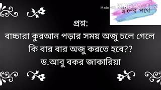 প্রশ্ন: বাচ্চারা কুরআন পড়ার সময় অজু চলে গেলে  কি বার বার অজু করতে হবে?? ড.আবু বকর জাকারিয়া।