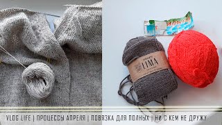 VLOG LIFE | ПРОЦЕССЫ АПРЕЛЯ | ПОВЯЗКА ДЛЯ ПОЛНЫХ | НИ С КЕМ НЕ ДРУЖУ