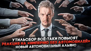 Утильсбор всё-таки повысят | Реакция на «Империю без автомобилей» | Новый автомобильный альянс