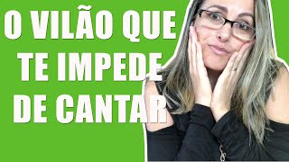 O Vilão que te impede de cantar