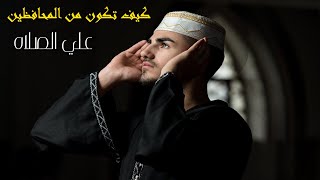 كيف تكون من المحافظين علي الصلاه و شاهد نتيجة ذلك