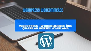 Wordpress - Woocommerce Öne Çıkarılan Görseli Ayarlamak