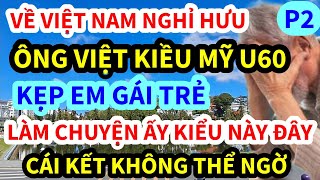 ÔNG VIỆT KIỀU MỸ, U60 VỀ VIỆT NAM NGHỈ HƯU KẸP EM GÁI TRẺ LÀM CHUYỆN ẤY KIỂU NÀY ĐÂY | P2