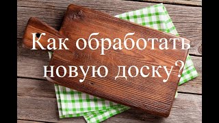 Как правильно обработать разделочную доску? Что будет если не обработать?