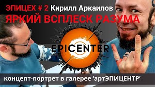 ЭПИЦЕХ #2 Кирилл Аркаилов 🔴 ЯРКИЙ ВСПЛЕСК РАЗУМА. Концепт-портрет в галерее ‘артЭПИЦЕНТР’