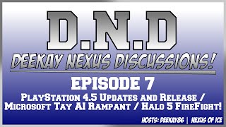 DNDiscussions Episode 7: PlayStation 4.5 Info & Release / Halo 5 FireFight / Micrsoft Tay AI Racist!