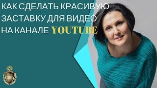 Как сделать красивую заставку для видео на канале YouTube.