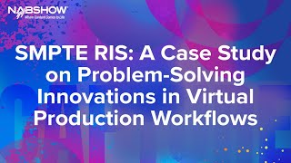 NAB 2024 - SMPTE RIS A Case Study on Problem Solving in Virtual Production Workflows