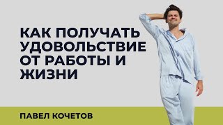 КАК ПОЛУЧАТЬ УДОВОЛЬСТВИЕ ОТ РАБОТЫ И ЖИЗНИ?//размышления Павел Кочетов