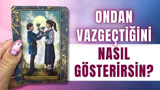 ONDAN VAZGEÇMELİ MİSİN? ONDAN VAZGEÇTİĞİNİ NASIL GÖSTERİRSİN? ERİL DİŞİL AÇILIMI