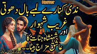 Nadi Kinary Lamby Baal Dhoti Ghareeb Shehwar Or Shenshah E Jinnat Ka Ashiq Mizaj Beta | Horror Story