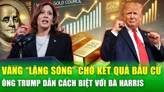 Giá vàng “lặng sóng” chờ kết quả bầu cử, ông Trump tạm dẫn trước bà Harris hơn 30 phiếu đại cử tri