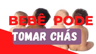 BEBE PODE TOMAR CHAS SERA SE PODE????