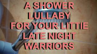 A SHOWER LULLABY FOR YOUR LITTIE LATE NIGHT WARRIORS