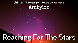 Ambyion - Reaching For The Stars | ChillStep, Future Garage, Downtempo Music with Stars