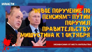 Новое поручение по пенсиям^ Путин поручил Мишустину к 1 октября (независимо от места жительства)